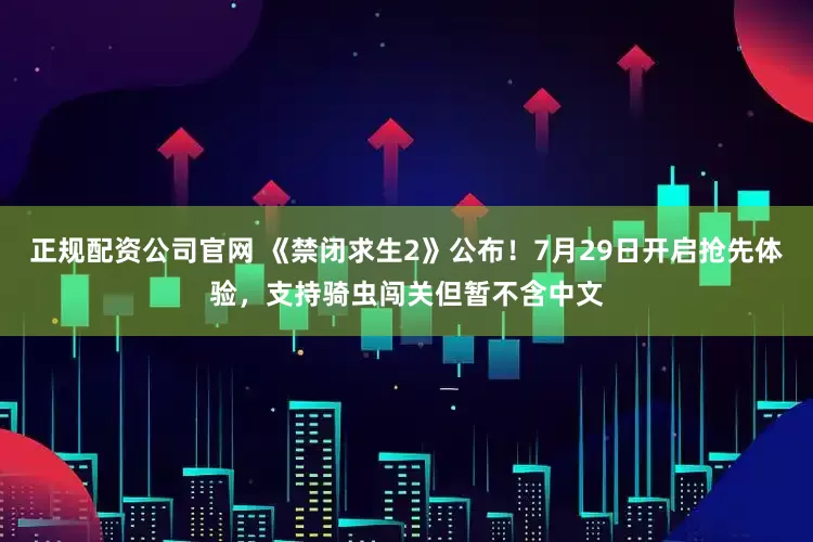 正规配资公司官网 《禁闭求生2》公布！7月29日开启抢先体验，支持骑虫闯关但暂不含中文
