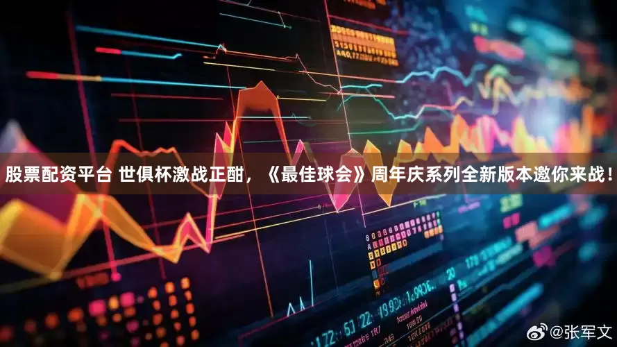 股票配资平台 世俱杯激战正酣，《最佳球会》周年庆系列全新版本邀你来战！