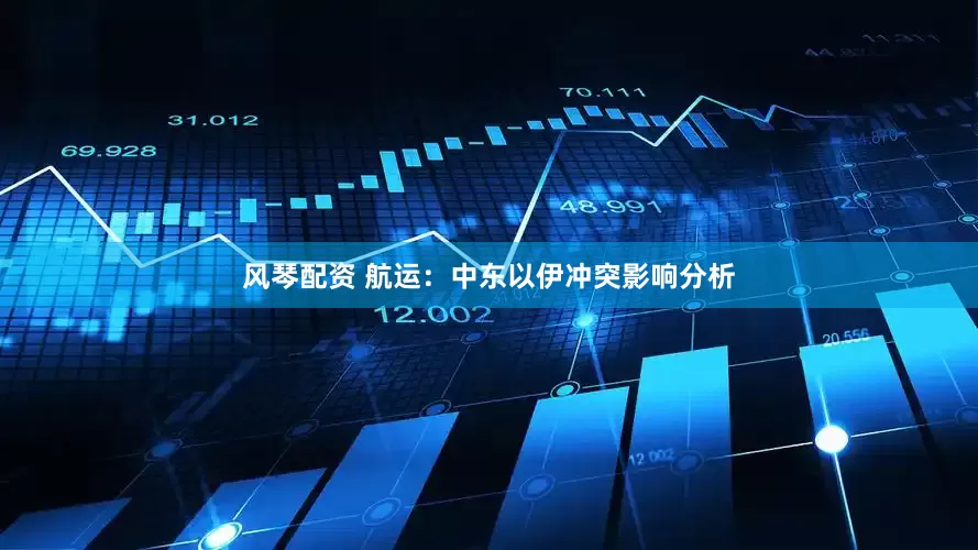 风琴配资 航运：中东以伊冲突影响分析