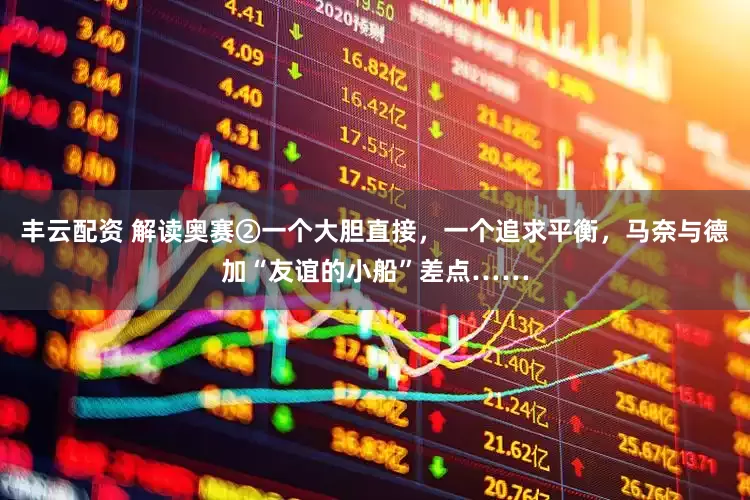 丰云配资 解读奥赛②一个大胆直接，一个追求平衡，马奈与德加“友谊的小船”差点……