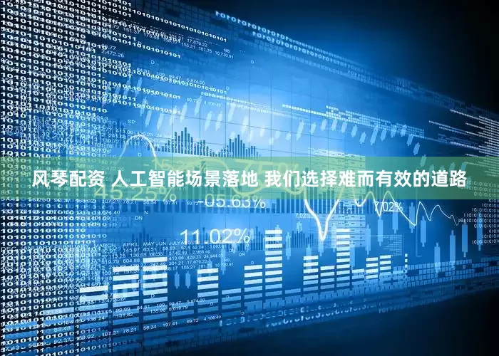 风琴配资 人工智能场景落地 我们选择难而有效的道路