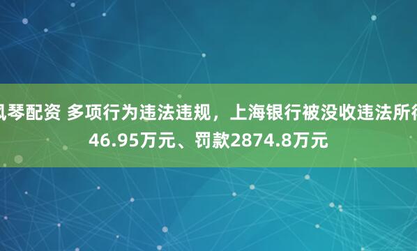 风琴配资 多项行为违法违规，上海银行被没收违法所得46.95万元、罚款2874.8万元