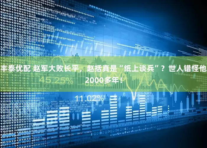丰泰优配 赵军大败长平，赵括真是“纸上谈兵”？世人错怪他2000多年！